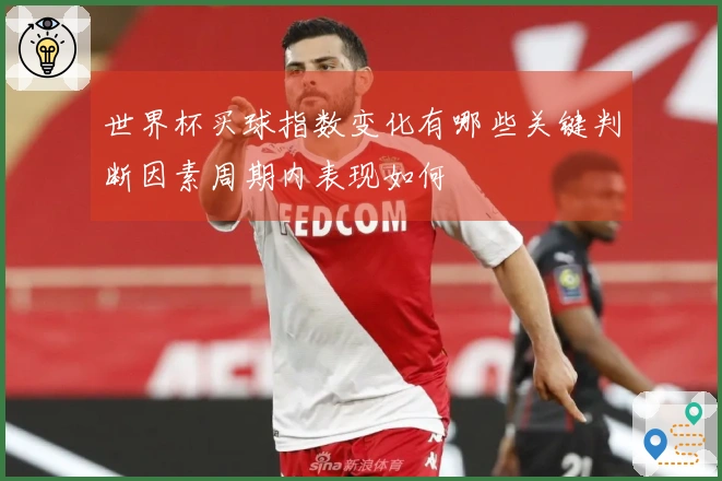 世界杯买球指数变化有哪些关键判断因素周期内表现如何
