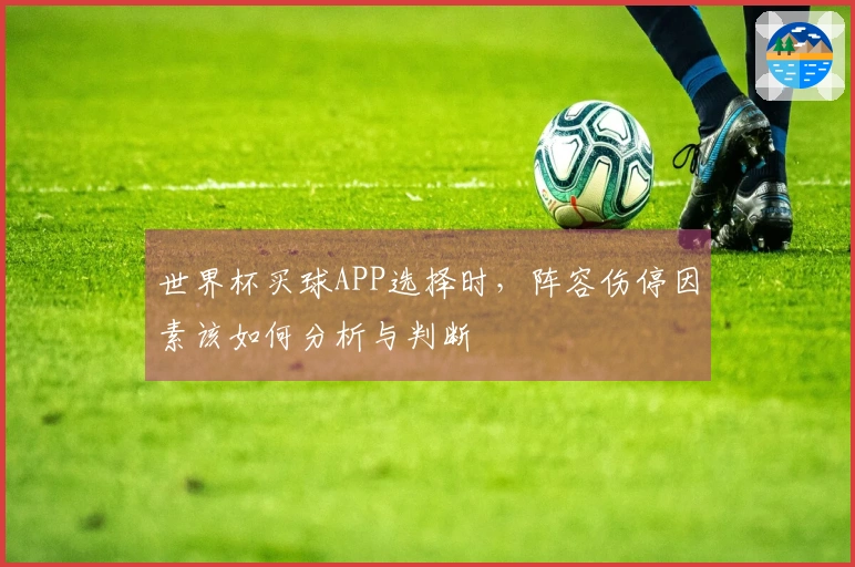 世界杯买球APP选择时，阵容伤停因素该如何分析与判断